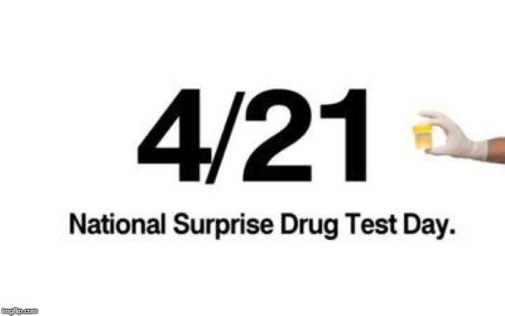 Just a reminder... | 4/21; National Surprise Drug Test Day. | image tagged in 420,drug test,10 guy,stoner,repost,memes | made w/ Imgflip meme maker
