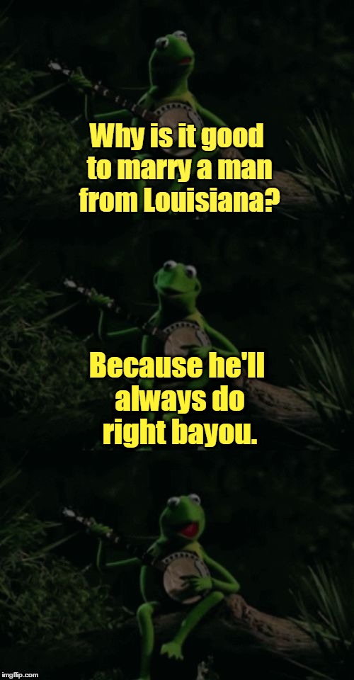 Kermit's a good lil' frog, but he oc-cajun-ally makes bad puns (͡° ͜ʖ ͡°) | Why is it good to marry a man from Louisiana? Because he'll always do right bayou. | image tagged in bad pun kermit banjo,memes,kermit,louisiana,cajun,banjo | made w/ Imgflip meme maker