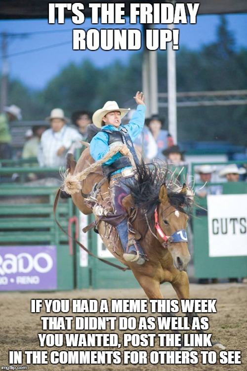 Yee-haw. And if you do post a link, please upvote the meme to help it get seen. | IT'S THE FRIDAY ROUND UP! IF YOU HAD A MEME THIS WEEK THAT DIDN'T DO AS WELL AS YOU WANTED, POST THE LINK IN THE COMMENTS FOR OTHERS TO SEE | image tagged in rodeo country cares,memes,friday,imgflip,roundup,latest | made w/ Imgflip meme maker