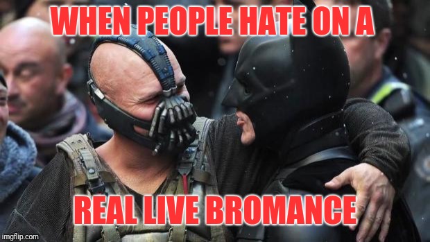 Bane Batman Bromance | WHEN PEOPLE HATE ON A; REAL LIVE BROMANCE | image tagged in bane batman bromance | made w/ Imgflip meme maker