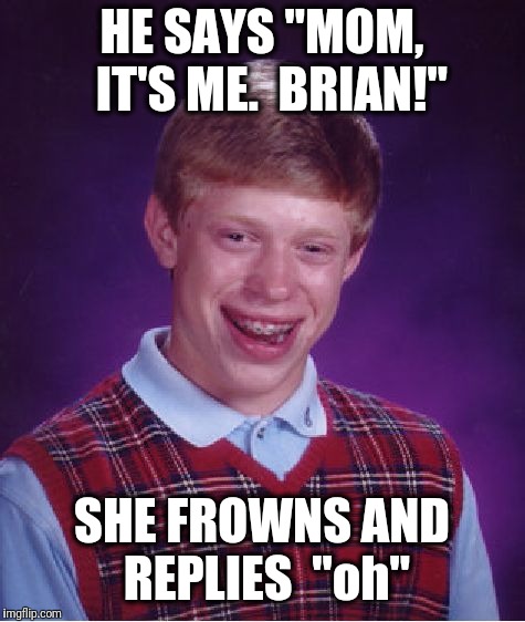 Bad Luck Brian Meme | HE SAYS "MOM,  IT'S ME.  BRIAN!" SHE FROWNS AND REPLIES  "oh" | image tagged in memes,bad luck brian | made w/ Imgflip meme maker