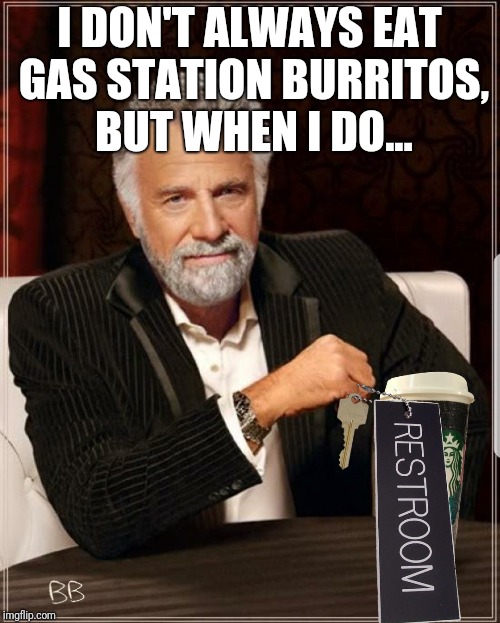 "Starbucks is Where I Go," Says World's Most Interesting Man | I DON'T ALWAYS EAT GAS STATION BURRITOS, BUT WHEN I DO... | image tagged in the most interesting man in the world,starbucks,burrito,bathroom,diarrhea,black lives matter | made w/ Imgflip meme maker