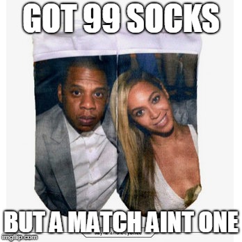 99 Socks | GOT 99 SOCKS; BUT A MATCH AINT ONE | image tagged in jay z,beyonce,socks | made w/ Imgflip meme maker