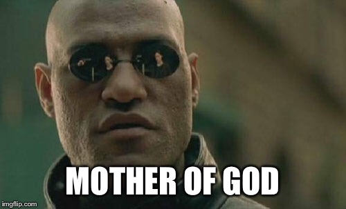 MOTHER OF GOD | image tagged in memes,matrix morpheus | made w/ Imgflip meme maker