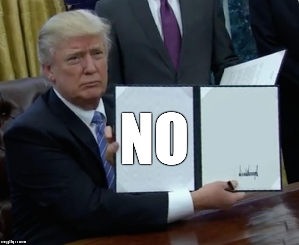 NO | image tagged in memes,trump bill signing | made w/ Imgflip meme maker