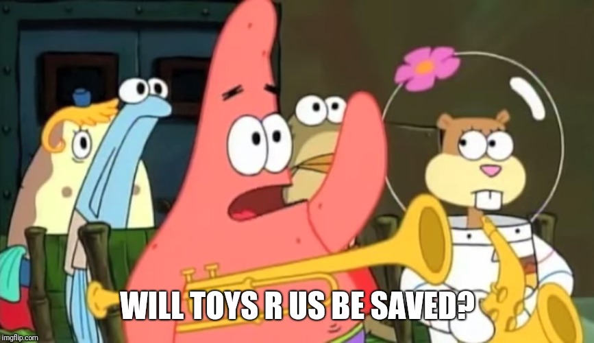 When you wonder who's gonna save TRU | WILL TOYS R US BE SAVED? | image tagged in patrick star,toys r us | made w/ Imgflip meme maker