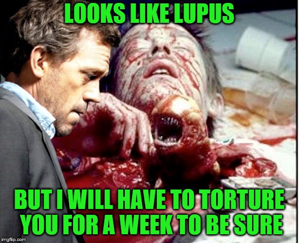 No, wait you can't die, the show just started.  | LOOKS LIKE LUPUS; BUT I WILL HAVE TO TORTURE YOU FOR A WEEK TO BE SURE | image tagged in memes,alien,dr house,lupus | made w/ Imgflip meme maker