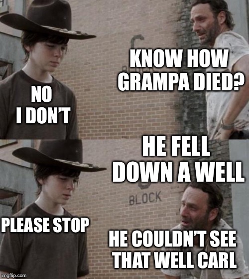 Rick and Carl | KNOW HOW GRAMPA DIED? NO I DON’T; HE FELL DOWN A WELL; PLEASE STOP; HE COULDN’T SEE THAT WELL CARL | image tagged in memes,rick and carl | made w/ Imgflip meme maker