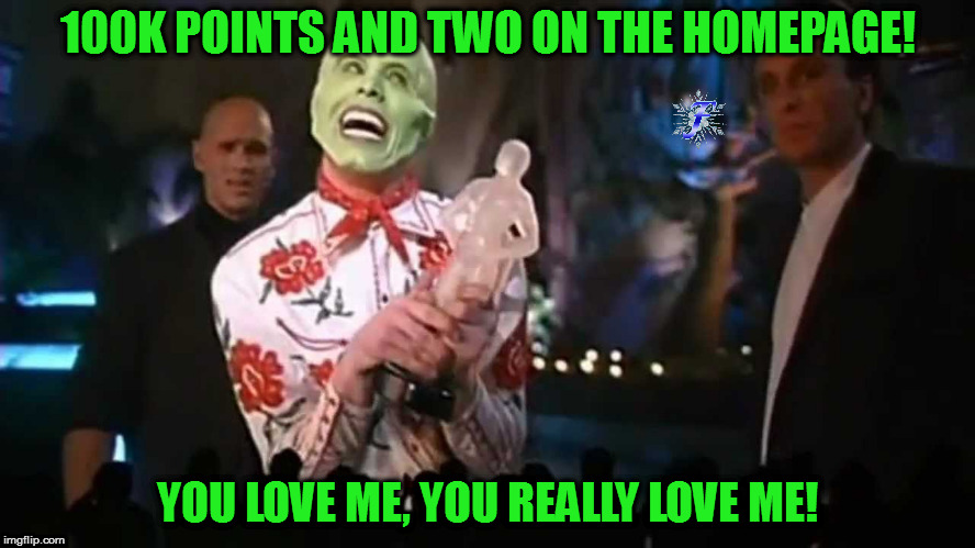Thanks everyone! | 100K POINTS AND TWO ON THE HOMEPAGE! YOU LOVE ME, YOU REALLY LOVE ME! | image tagged in memes,the mask,you really love me,thank you | made w/ Imgflip meme maker