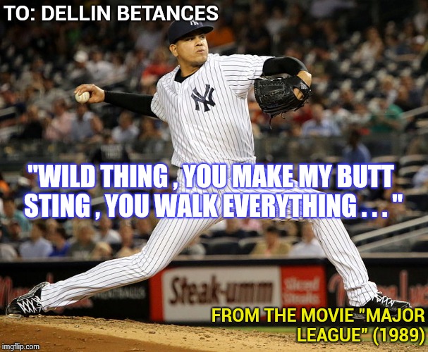 Sometimes fact is as silly as fiction | TO: DELLIN BETANCES; "WILD THING , YOU MAKE MY BUTT STING , YOU WALK EVERYTHING . . . "; FROM THE MOVIE "MAJOR LEAGUE" (1989) | image tagged in mlb,yankees,pitcher,wild bill,crazy eyes | made w/ Imgflip meme maker