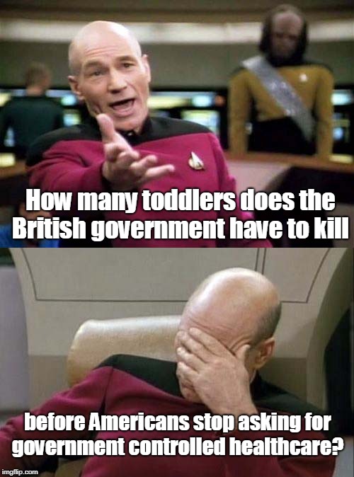Remember Alfie Evans next time someone says the government should control healthcare. | How many toddlers does the British government have to kill; before Americans stop asking for government controlled healthcare? | image tagged in picard wtf and facepalm combined,healthcare,obamacare,socialism,memes | made w/ Imgflip meme maker