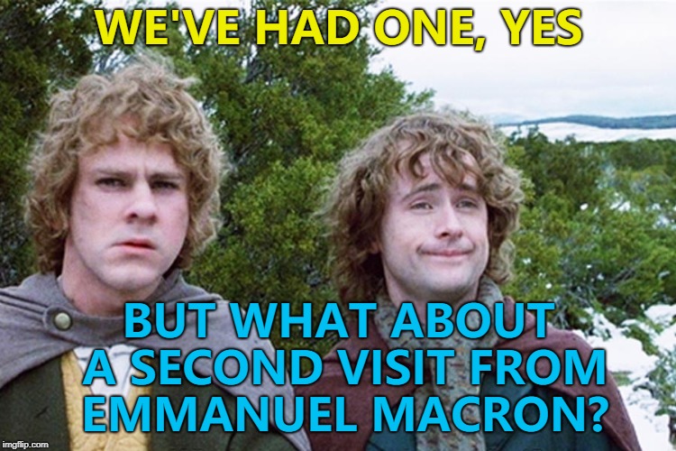 I'm sure Trump wouldn't mind... :) | WE'VE HAD ONE, YES; BUT WHAT ABOUT A SECOND VISIT FROM EMMANUEL MACRON? | image tagged in hobbits,memes,emmanuel macron | made w/ Imgflip meme maker