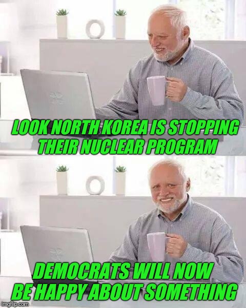 Is this going to be resisted as well? | LOOK NORTH KOREA IS STOPPING THEIR NUCLEAR PROGRAM; DEMOCRATS WILL NOW BE HAPPY ABOUT SOMETHING | image tagged in hide the pain harold,north korea,korea,democrats,peace,resistance | made w/ Imgflip meme maker