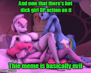 And now that there's hot dick girl DP action on it Thie meme is basically evil | made w/ Imgflip meme maker