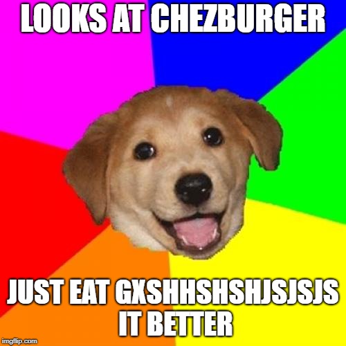 Advice Dog | LOOKS AT CHEZBURGER; JUST EAT GXSHHSHSHJSJSJS IT BETTER | image tagged in memes,advice dog | made w/ Imgflip meme maker