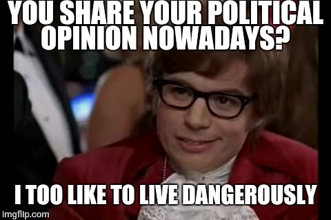 I Too Like To Live Dangerously | YOU SHARE YOUR POLITICAL OPINION NOWADAYS? I TOO LIKE TO LIVE DANGEROUSLY | image tagged in memes,i too like to live dangerously | made w/ Imgflip meme maker
