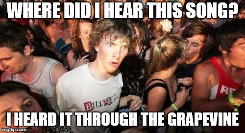 Sudden Clarity Clarence | WHERE DID I HEAR THIS SONG? I HEARD IT THROUGH THE GRAPEVINE | image tagged in memes,sudden clarity clarence,grapevine,knowledge,song | made w/ Imgflip meme maker