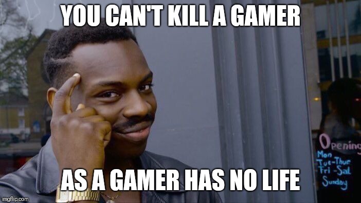 Good news for gamers | YOU CAN'T KILL A GAMER; AS A GAMER HAS NO LIFE | image tagged in memes,roll safe think about it,video games,fat gamer,intense gamer | made w/ Imgflip meme maker