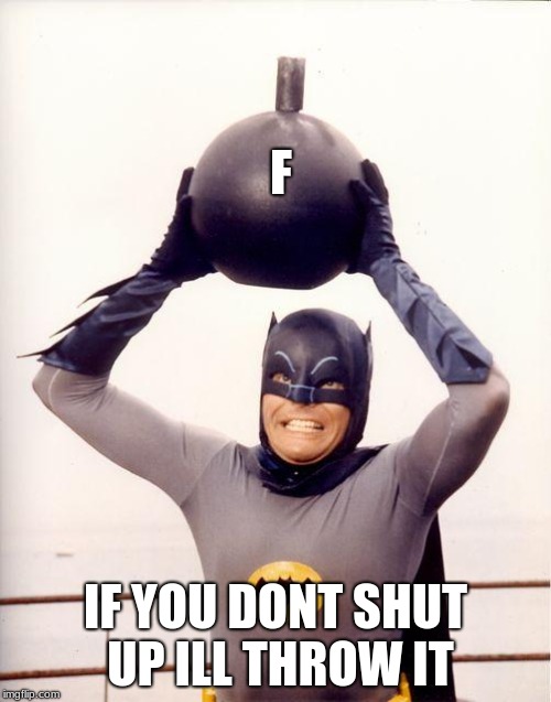 batman bomb | F; IF YOU DONT SHUT UP ILL THROW IT | image tagged in batman bomb | made w/ Imgflip meme maker