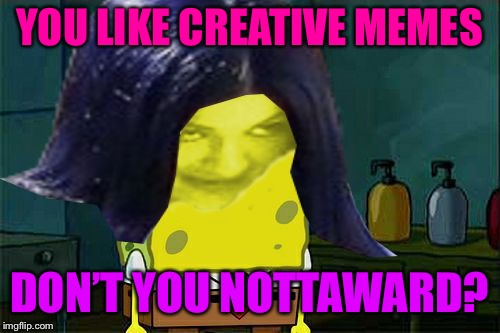 Spongemima | YOU LIKE CREATIVE MEMES DON’T YOU NOTTAWARD? | image tagged in spongemima | made w/ Imgflip meme maker