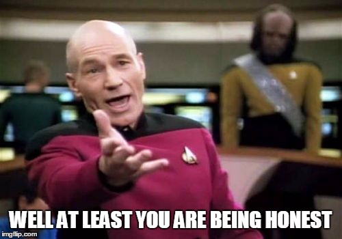 Picard Wtf Meme | WELL AT LEAST YOU ARE BEING HONEST | image tagged in memes,picard wtf | made w/ Imgflip meme maker