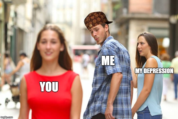 YOU ME MY DEPRESSION | image tagged in memes,distracted boyfriend,scumbag | made w/ Imgflip meme maker