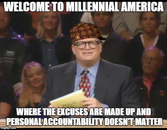 Whose Line is it Anyway | WELCOME TO MILLENNIAL AMERICA; WHERE THE EXCUSES ARE MADE UP AND PERSONAL ACCOUNTABILITY DOESN'T MATTER | image tagged in whose line is it anyway,scumbag | made w/ Imgflip meme maker