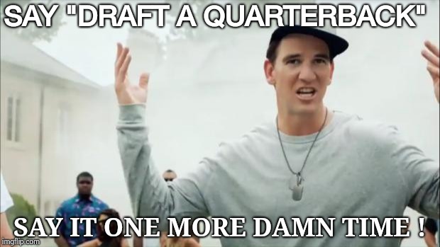 Aren't you glad the N.F.L. Draft is over | SAY "DRAFT A QUARTERBACK"; SAY IT ONE MORE DAMN TIME ! | image tagged in eli manning,nfl logic,quarterback,nickelback | made w/ Imgflip meme maker