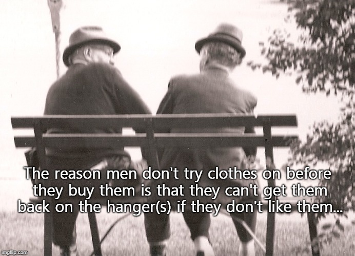 Men have reasons... | The reason men don't try clothes on before they buy them is that they can't get them back on the hanger(s) if they don't like them... | image tagged in clothes,try on,don't like,hanger,can't | made w/ Imgflip meme maker