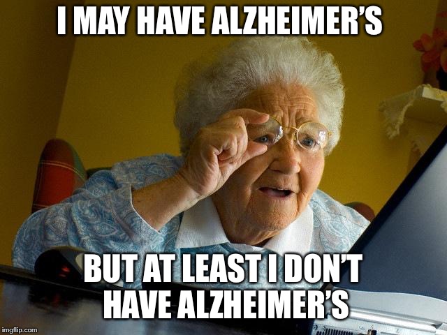 Grandma blues | I MAY HAVE ALZHEIMER’S; BUT AT LEAST I DON’T HAVE ALZHEIMER’S | image tagged in memes,grandma finds the internet | made w/ Imgflip meme maker