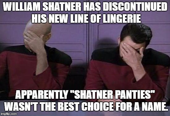 Could be worse, I could get all political on ya.  | WILLIAM SHATNER HAS DISCONTINUED HIS NEW LINE OF LINGERIE; APPARENTLY "SHATNER PANTIES" WASN'T THE BEST CHOICE FOR A NAME. | image tagged in memes,william shatner,overly attached girlfriend,panties,random | made w/ Imgflip meme maker
