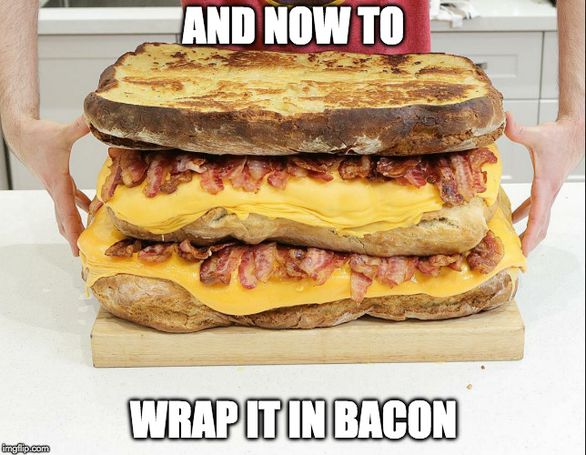 Make it happen! | AND NOW TO; WRAP IT IN BACON | image tagged in bacon,grill cheese | made w/ Imgflip meme maker
