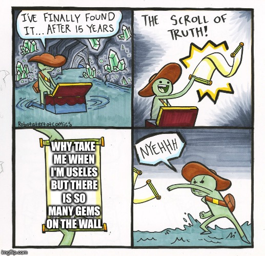 The Scroll Of Truth | WHY TAKE ME WHEN I'M USELES BUT THERE IS SO MANY GEMS ON THE WALL | image tagged in memes,the scroll of truth | made w/ Imgflip meme maker