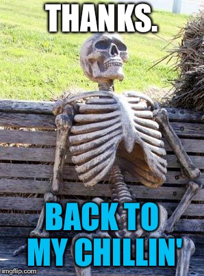Waiting Skeleton Meme | THANKS. BACK TO MY CHILLIN' | image tagged in memes,waiting skeleton | made w/ Imgflip meme maker