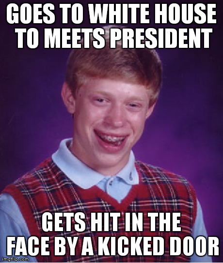 Bad Luck Brian Meme | GOES TO WHITE HOUSE TO MEETS PRESIDENT GETS HIT IN THE FACE BY A KICKED DOOR | image tagged in memes,bad luck brian | made w/ Imgflip meme maker