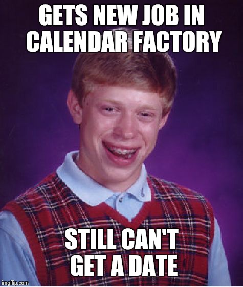 Bad Luck Brian | GETS NEW JOB IN CALENDAR FACTORY; STILL CAN'T GET A DATE | image tagged in memes,bad luck brian | made w/ Imgflip meme maker