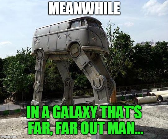 Star Wars VW Bus | MEANWHILE; IN A GALAXY THAT'S FAR, FAR OUT MAN... | image tagged in star wars vw bus,memes,hippies,star wars,vw bus | made w/ Imgflip meme maker