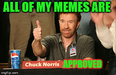 Chuck Norris Approves | ALL OF MY MEMES ARE; APPROVED | image tagged in memes,chuck norris approves,chuck norris | made w/ Imgflip meme maker