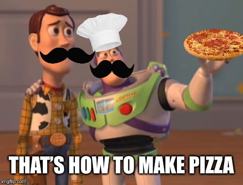 If I only had more templates to do this shit :D | THAT’S HOW TO MAKE PIZZA | image tagged in memes,x x everywhere,pizza,italian,unbreaklp,mustache | made w/ Imgflip meme maker