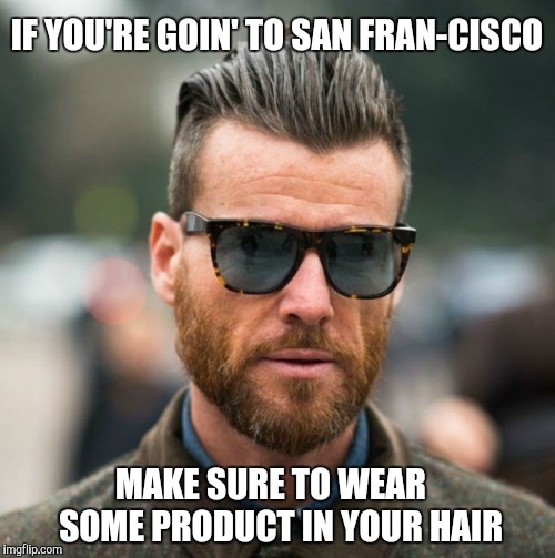 Hipsters.  Hipsters, everywhere. | IF YOU'RE GOIN' TO SAN FRAN-CISCO; MAKE SURE TO WEAR   SOME PRODUCT IN YOUR HAIR | image tagged in hipster,san francisco,wrong lyrics | made w/ Imgflip meme maker