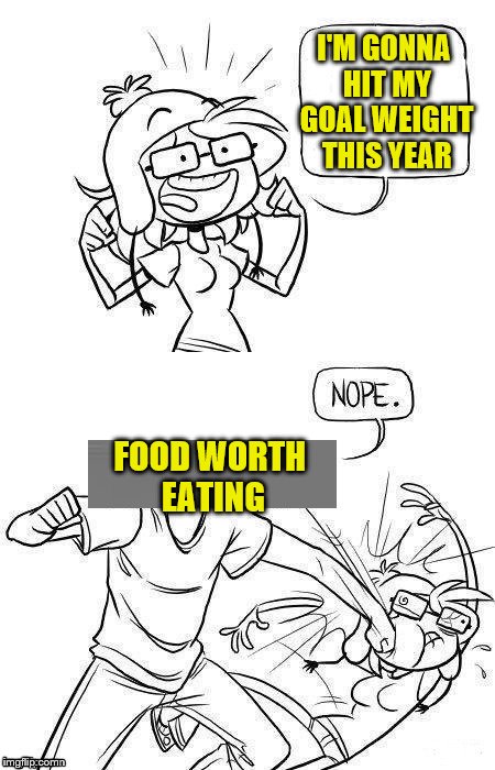 Maybe I'll try again next year.  (A DashHopes template) | I'M GONNA HIT MY GOAL WEIGHT THIS YEAR; FOOD WORTH EATING | image tagged in memes,dashhopes,weight loss,weight gain,nope,food | made w/ Imgflip meme maker