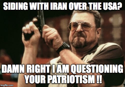When you give aid and comfort to the enemies of the USA, that's called being a traitor. | SIDING WITH IRAN OVER THE USA? DAMN RIGHT I AM QUESTIONING YOUR PATRIOTISM !! | image tagged in 2018,president trump,usa,nuclear deal,iran,liberals | made w/ Imgflip meme maker