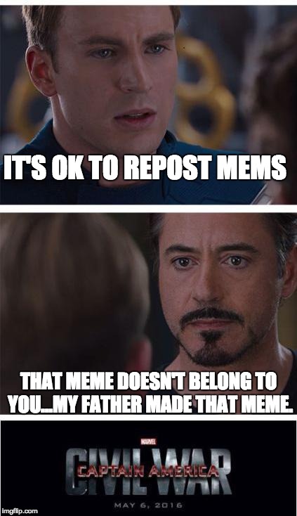 The current state of imgflip | IT'S OK TO REPOST MEMS; THAT MEME DOESN'T BELONG TO YOU...MY FATHER MADE THAT MEME. | image tagged in memes,marvel civil war 1,reposts,marvel,captain america,tony stark | made w/ Imgflip meme maker