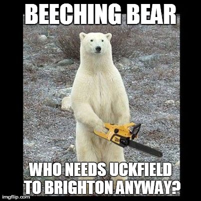 Chainsaw Bear Meme | BEECHING BEAR WHO NEEDS UCKFIELD TO BRIGHTON ANYWAY? | image tagged in memes,chainsaw bear | made w/ Imgflip meme maker
