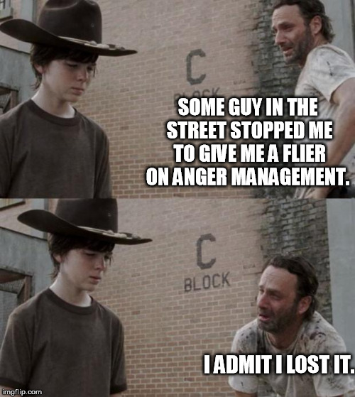 Rick and Carl | SOME GUY IN THE STREET STOPPED ME TO GIVE ME A FLIER ON ANGER MANAGEMENT. I ADMIT I LOST IT. | image tagged in memes,rick and carl | made w/ Imgflip meme maker