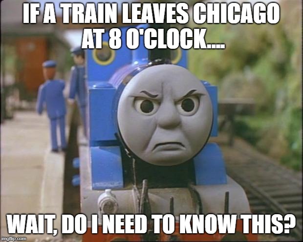 Thomas the tank engine | IF A TRAIN LEAVES CHICAGO AT 8 O'CLOCK.... WAIT, DO I NEED TO KNOW THIS? | image tagged in thomas the tank engine | made w/ Imgflip meme maker