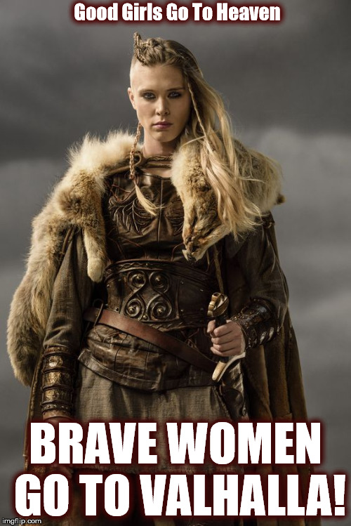 Good Girls Go To Heaven. Brave Women Go To Valhalla | Good Girls Go To Heaven; BRAVE WOMEN GO TO VALHALLA! | image tagged in vikings,odin,thor,pagans,warriors,heaven | made w/ Imgflip meme maker