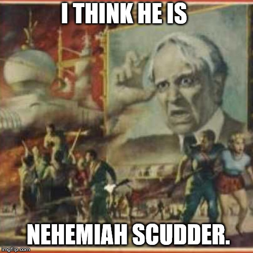 I THINK HE IS NEHEMIAH SCUDDER. | made w/ Imgflip meme maker