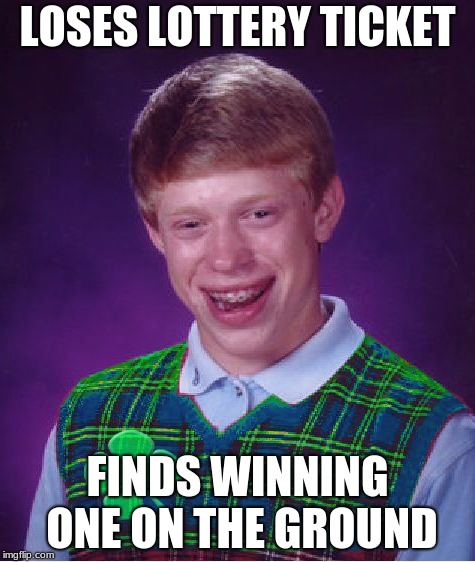 good luck brian | LOSES LOTTERY TICKET; FINDS WINNING ONE ON THE GROUND | image tagged in good luck brian | made w/ Imgflip meme maker