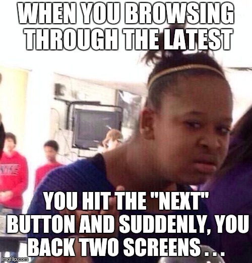 Let's Do The Time Warp Again | WHEN YOU BROWSING THROUGH THE LATEST; YOU HIT THE "NEXT" BUTTON AND SUDDENLY, YOU BACK TWO SCREENS . . . | image tagged in memes,black girl wat,imgflip,latest,rocky horror picture show,time warp | made w/ Imgflip meme maker